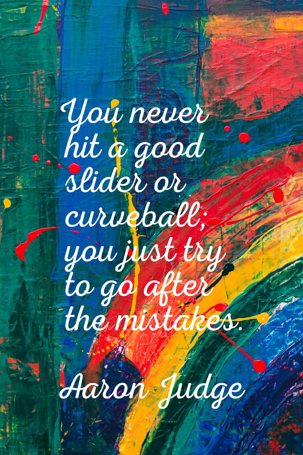 You never hit a good slider or curveball; you just try to go after the mistakes.