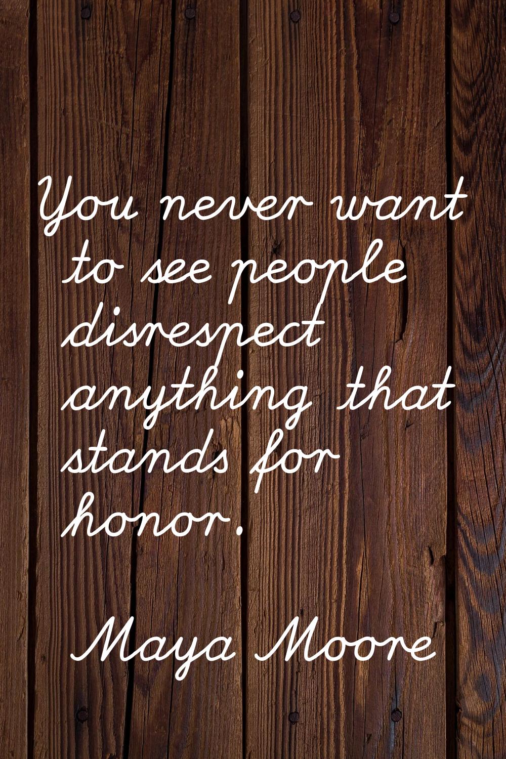 You never want to see people disrespect anything that stands for honor.
