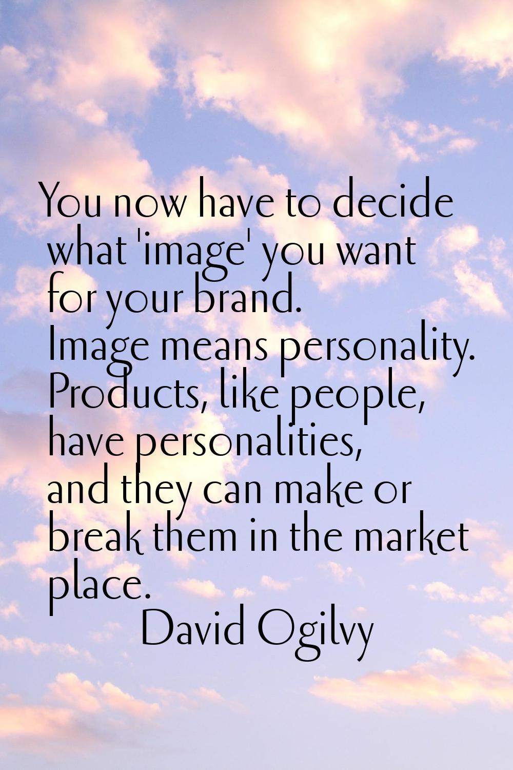 You now have to decide what 'image' you want for your brand. Image means personality. Products, lik