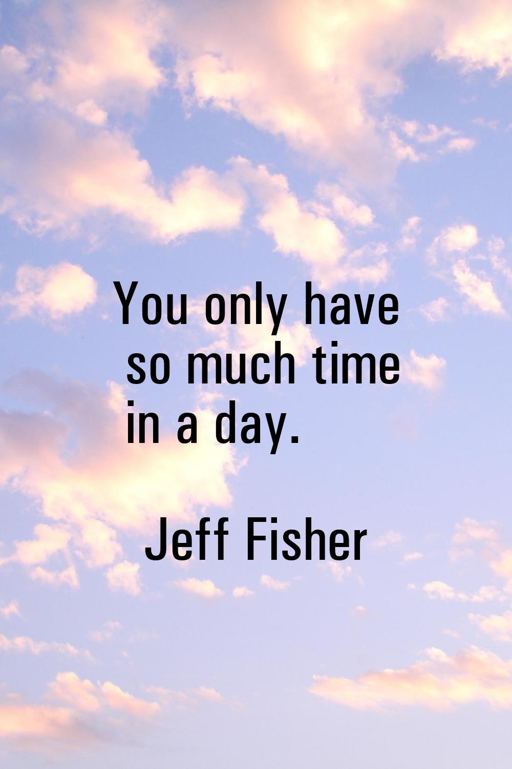 You only have so much time in a day.
