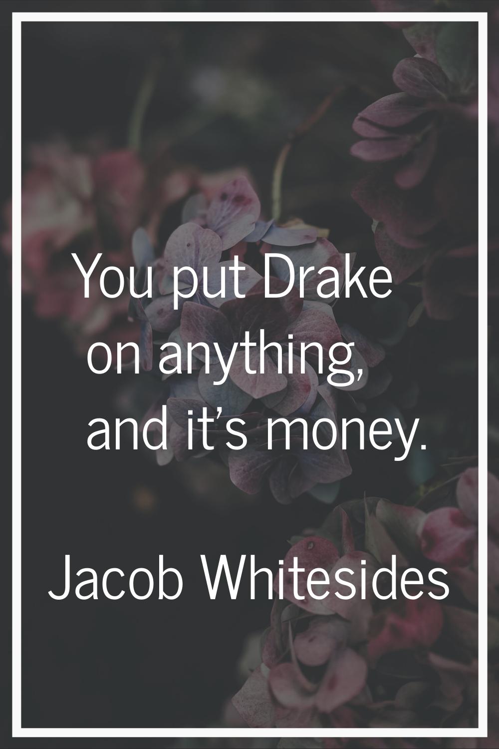 You put Drake on anything, and it's money.