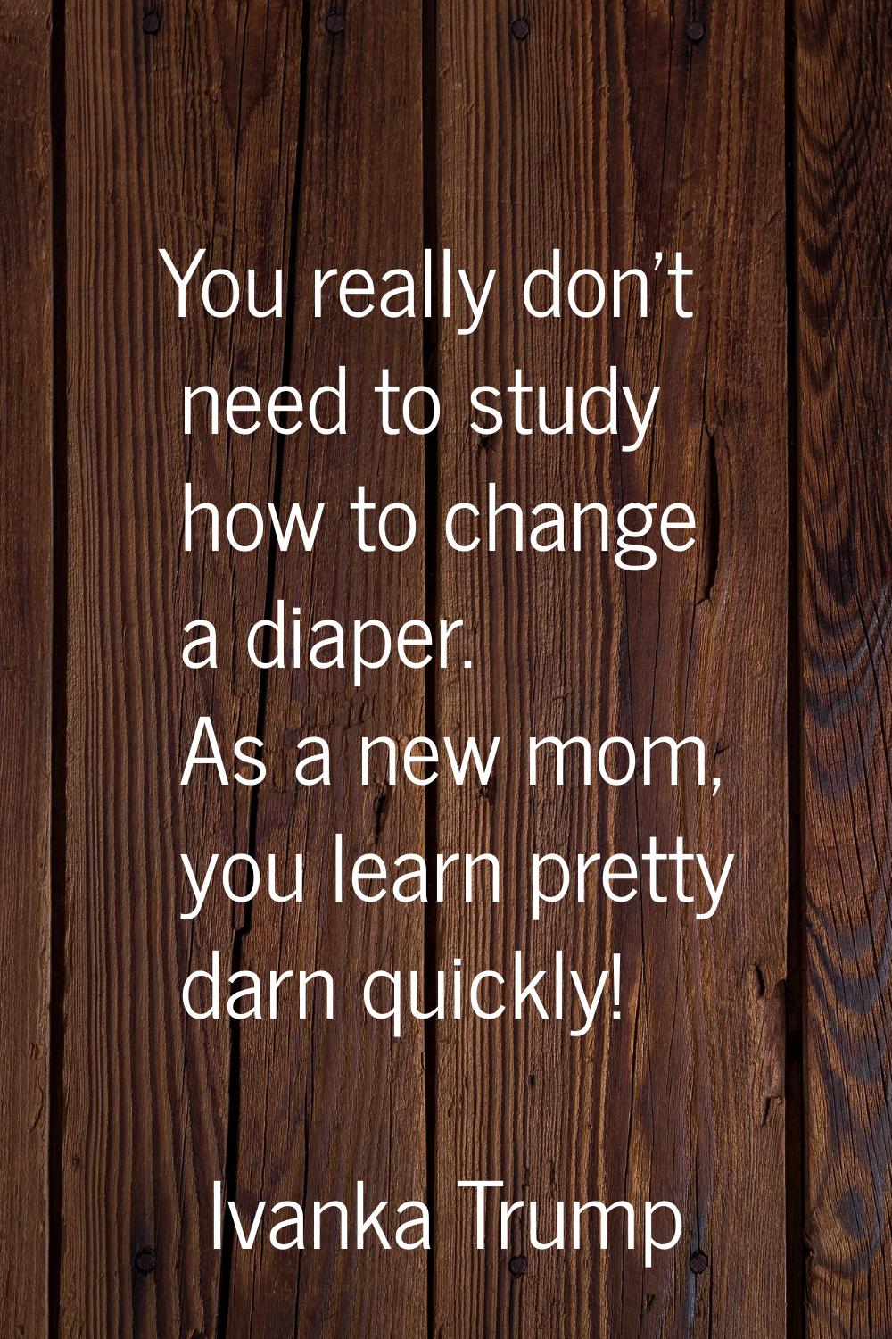 You really don't need to study how to change a diaper. As a new mom, you learn pretty darn quickly!