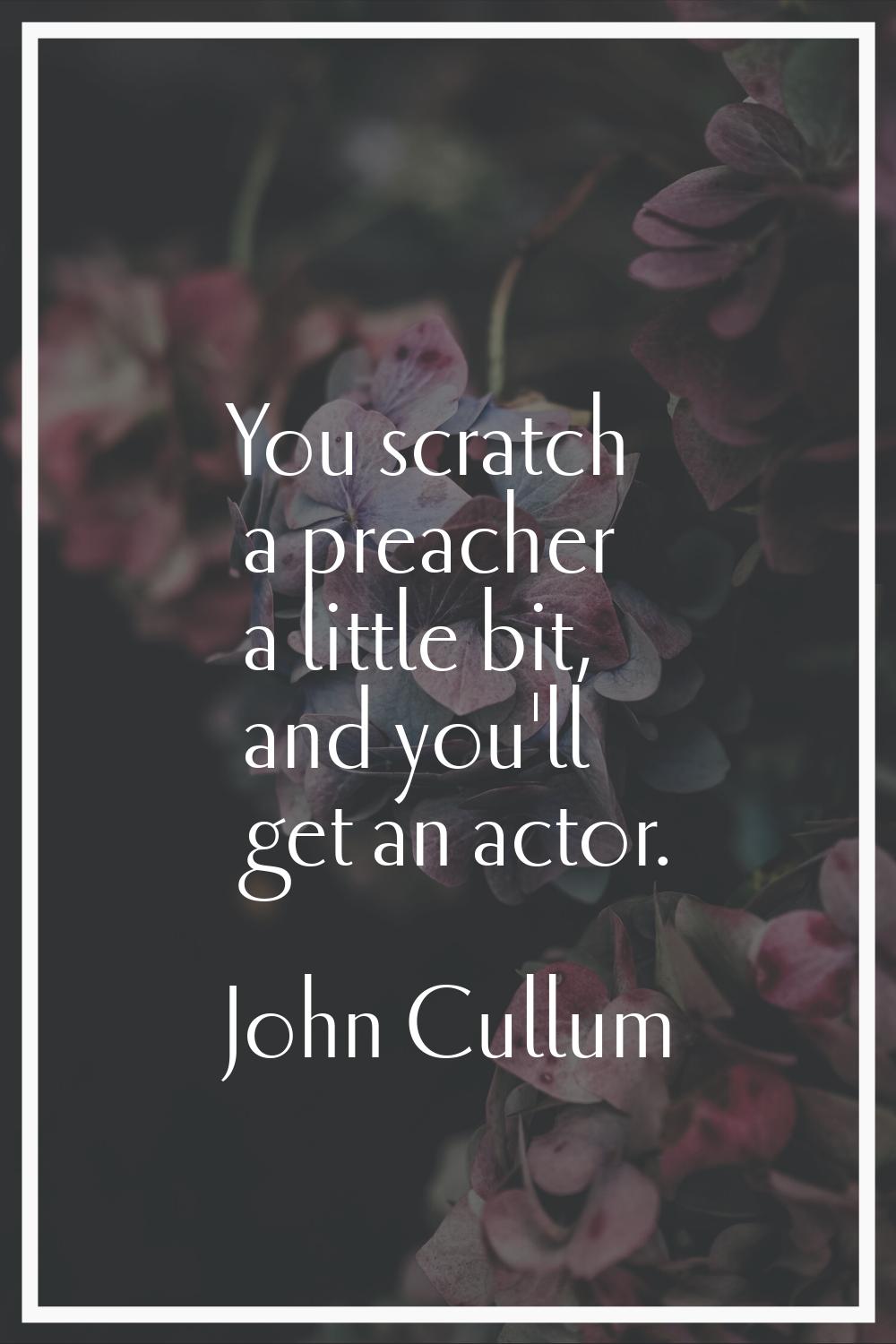 You scratch a preacher a little bit, and you'll get an actor.