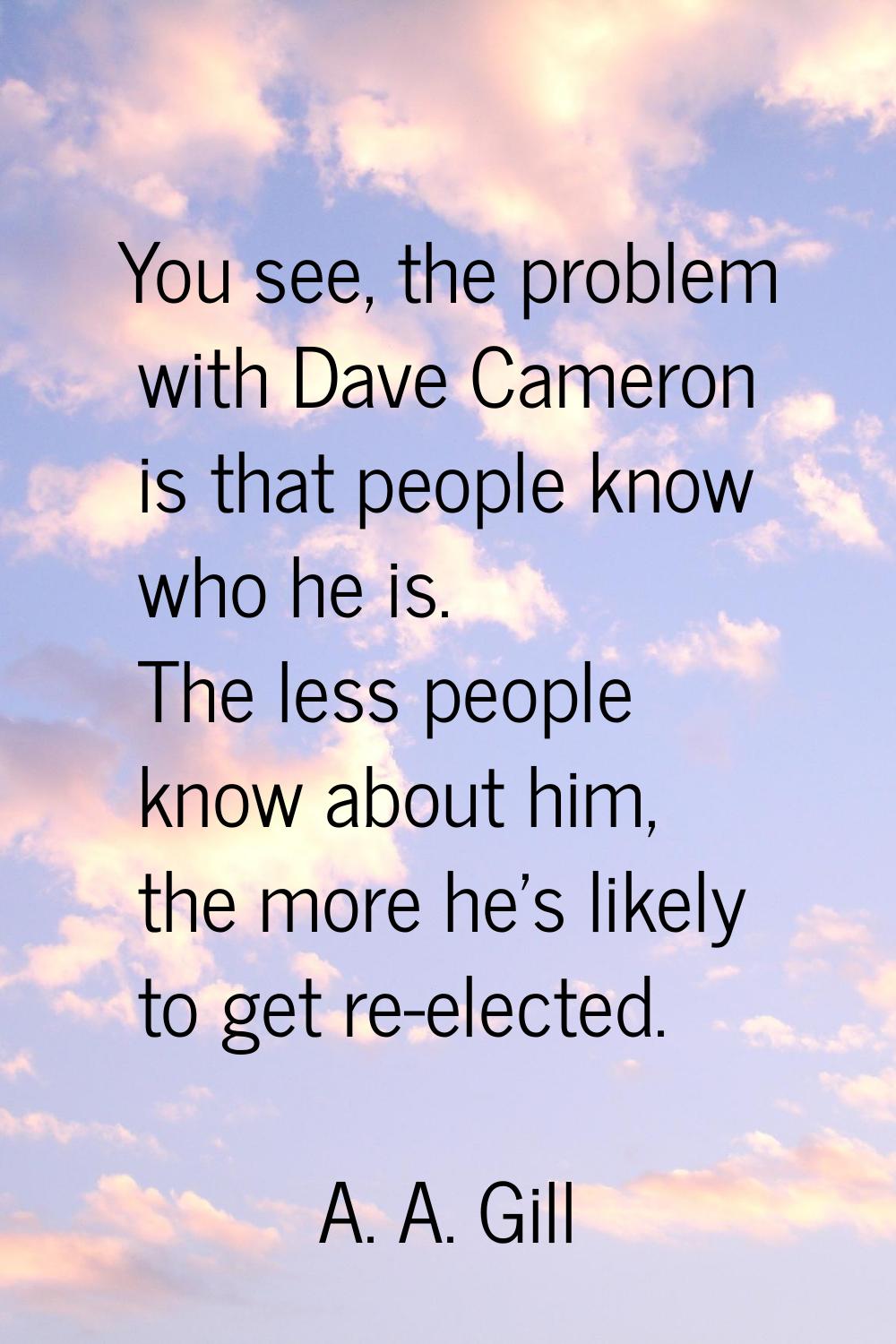 You see, the problem with Dave Cameron is that people know who he is. The less people know about hi