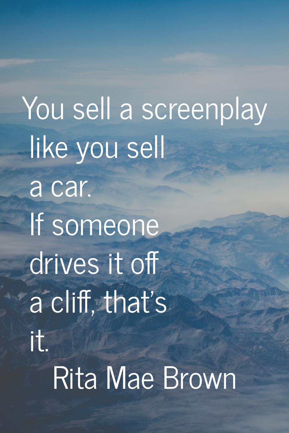 You sell a screenplay like you sell a car. If someone drives it off a cliff, that's it.