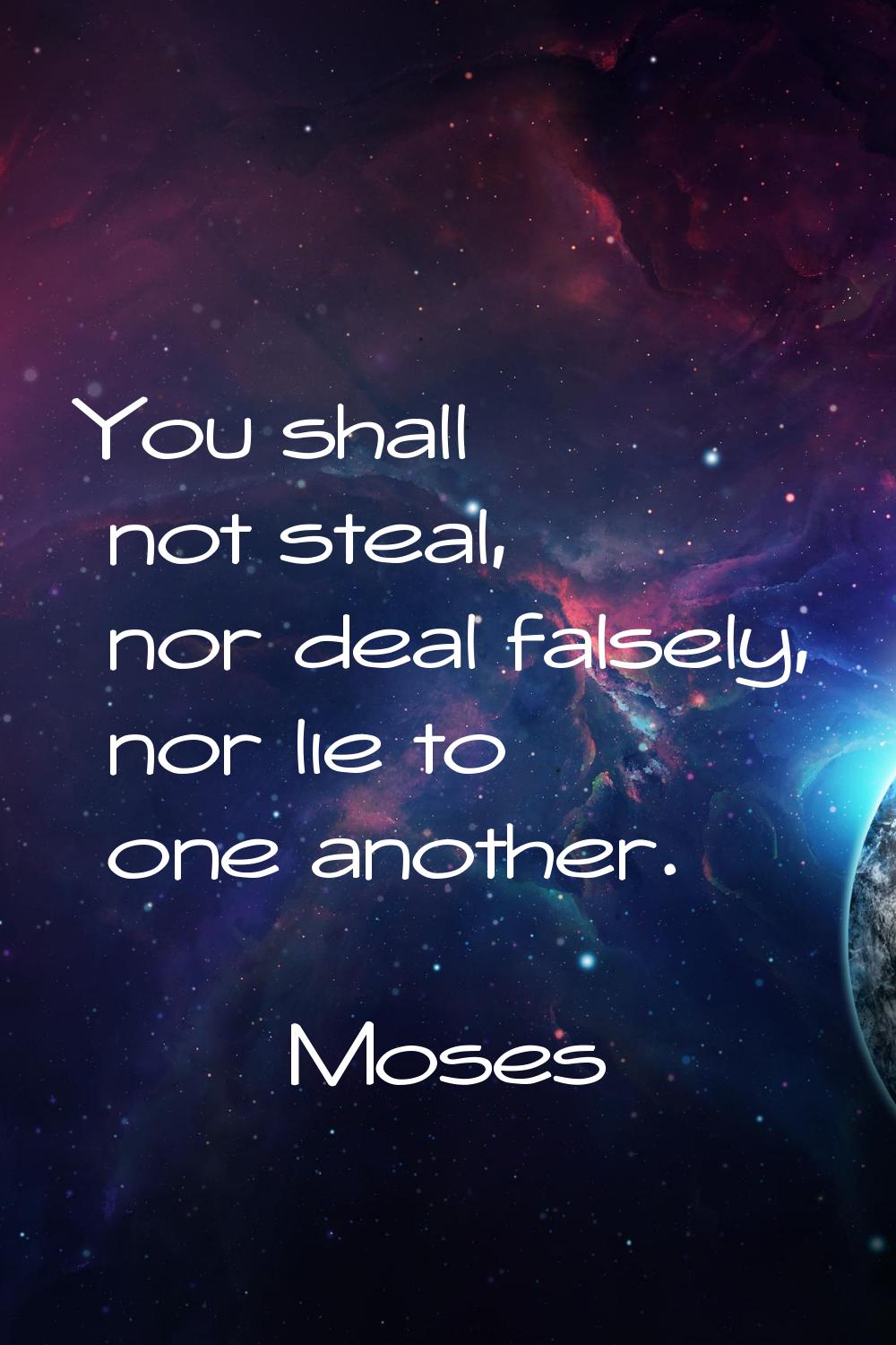 You shall not steal, nor deal falsely, nor lie to one another.