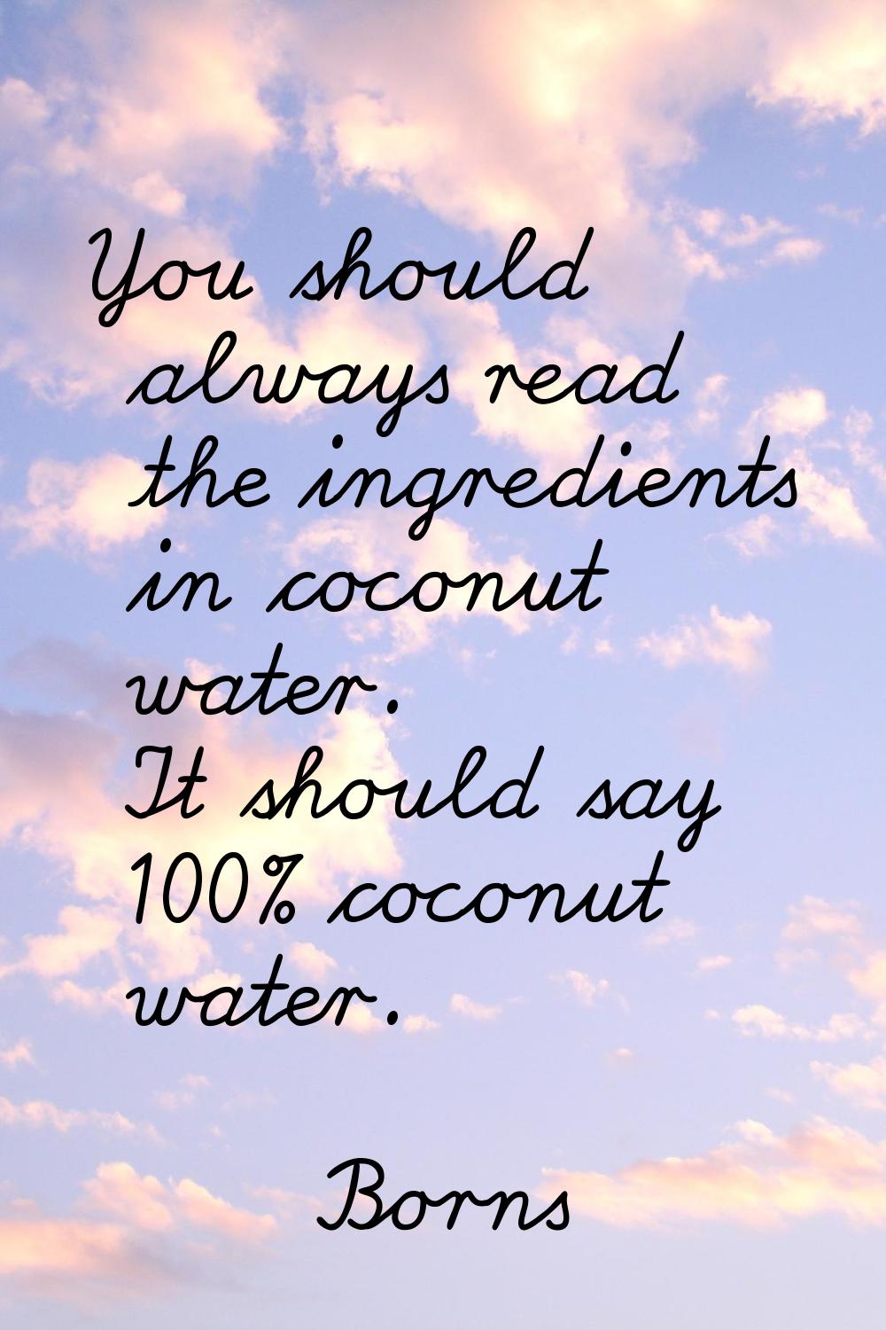 You should always read the ingredients in coconut water. It should say 100% coconut water.