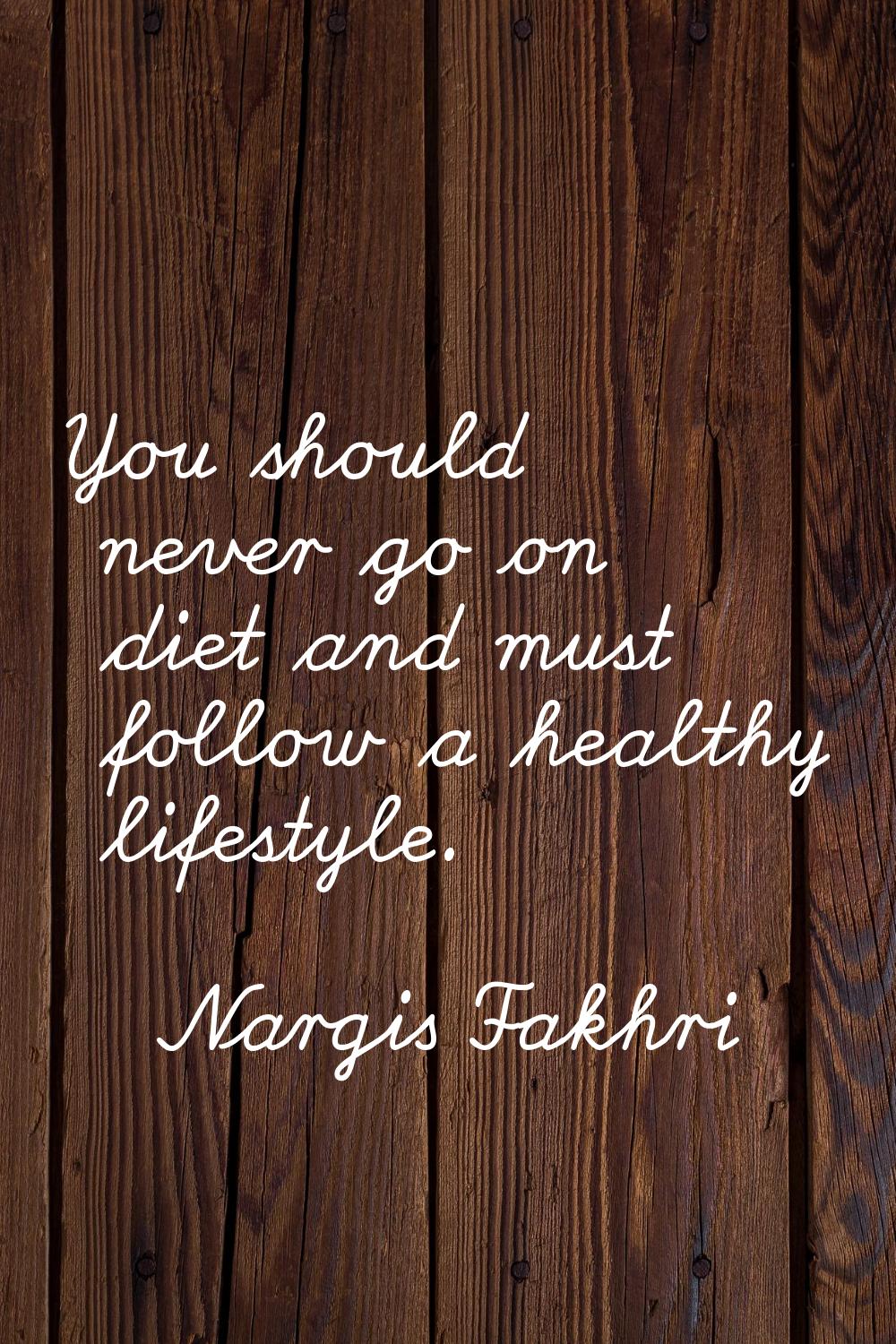 You should never go on diet and must follow a healthy lifestyle.