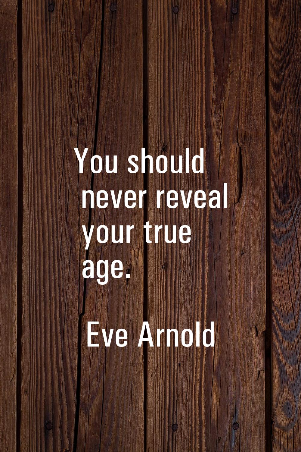 You should never reveal your true age.