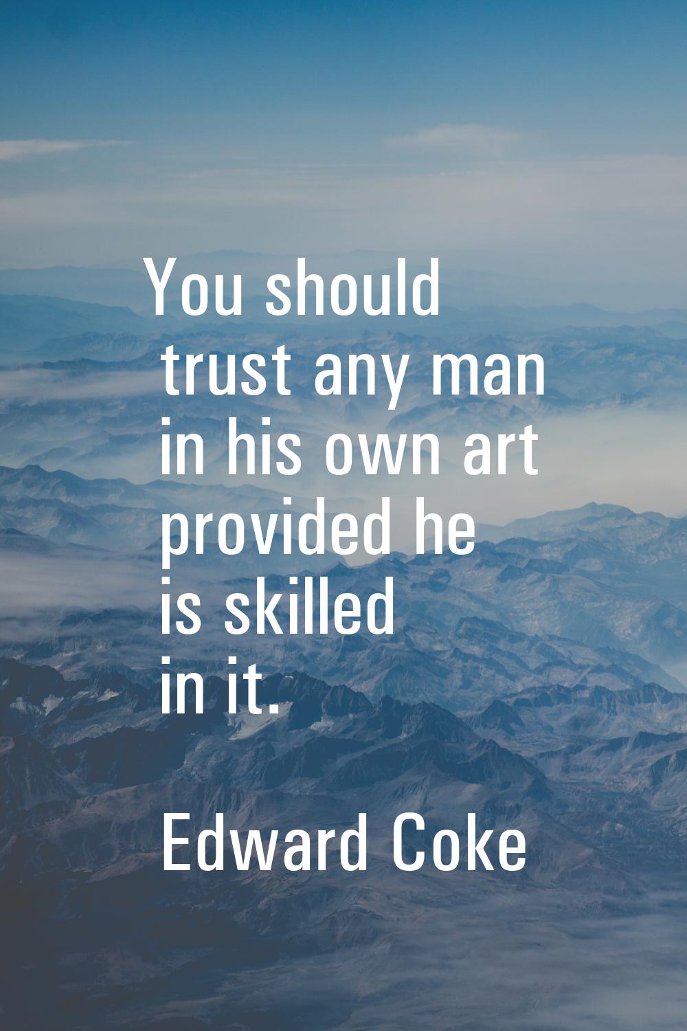 You should trust any man in his own art provided he is skilled in it.
