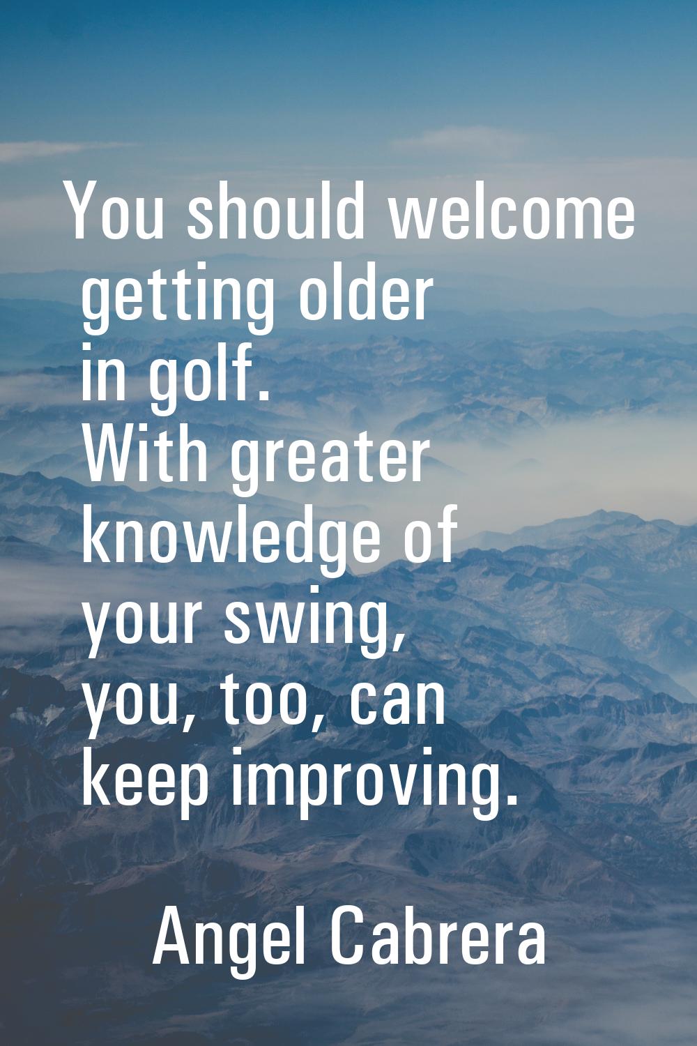 You should welcome getting older in golf. With greater knowledge of your swing, you, too, can keep 