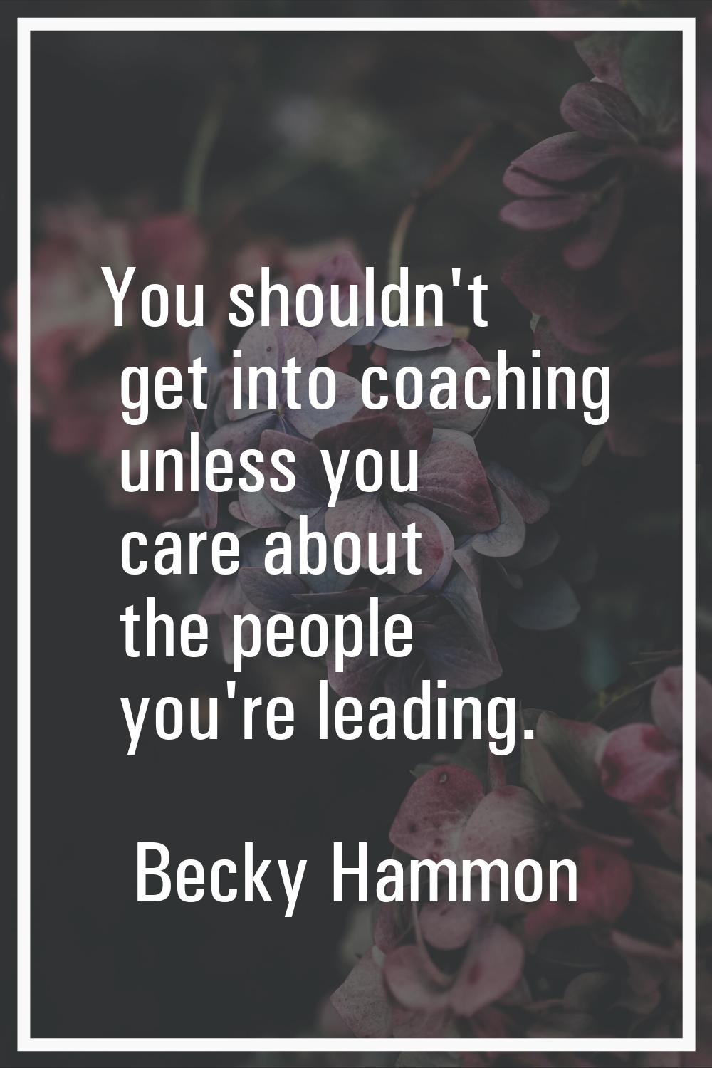 You shouldn't get into coaching unless you care about the people you're leading.