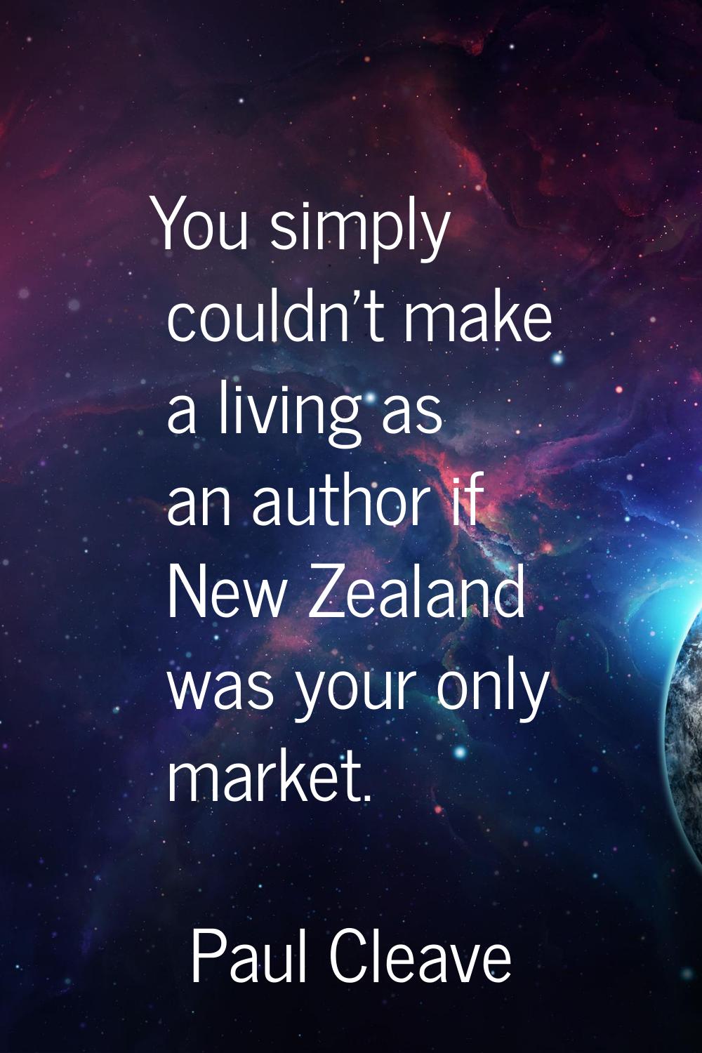 You simply couldn't make a living as an author if New Zealand was your only market.