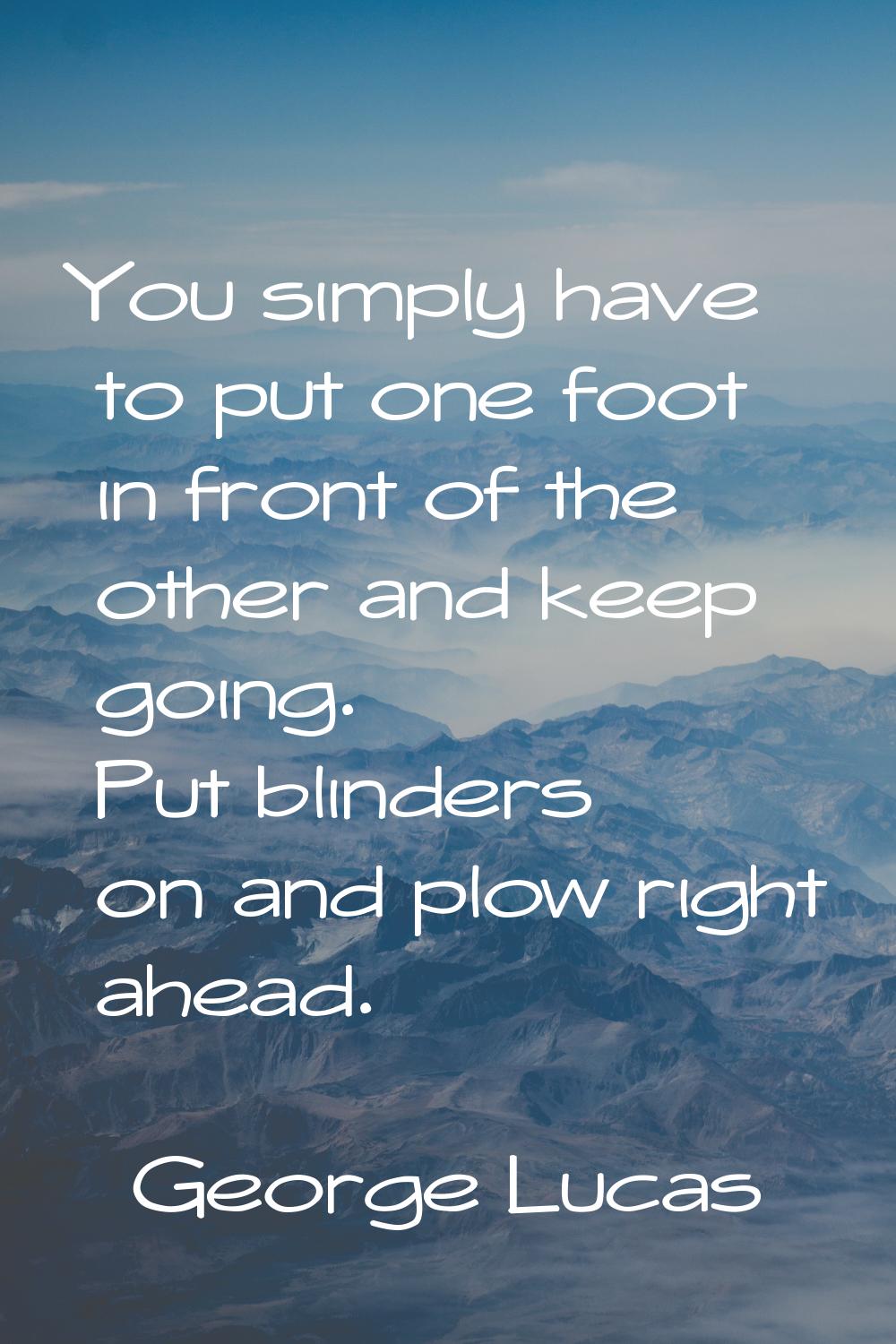 You simply have to put one foot in front of the other and keep going. Put blinders on and plow righ