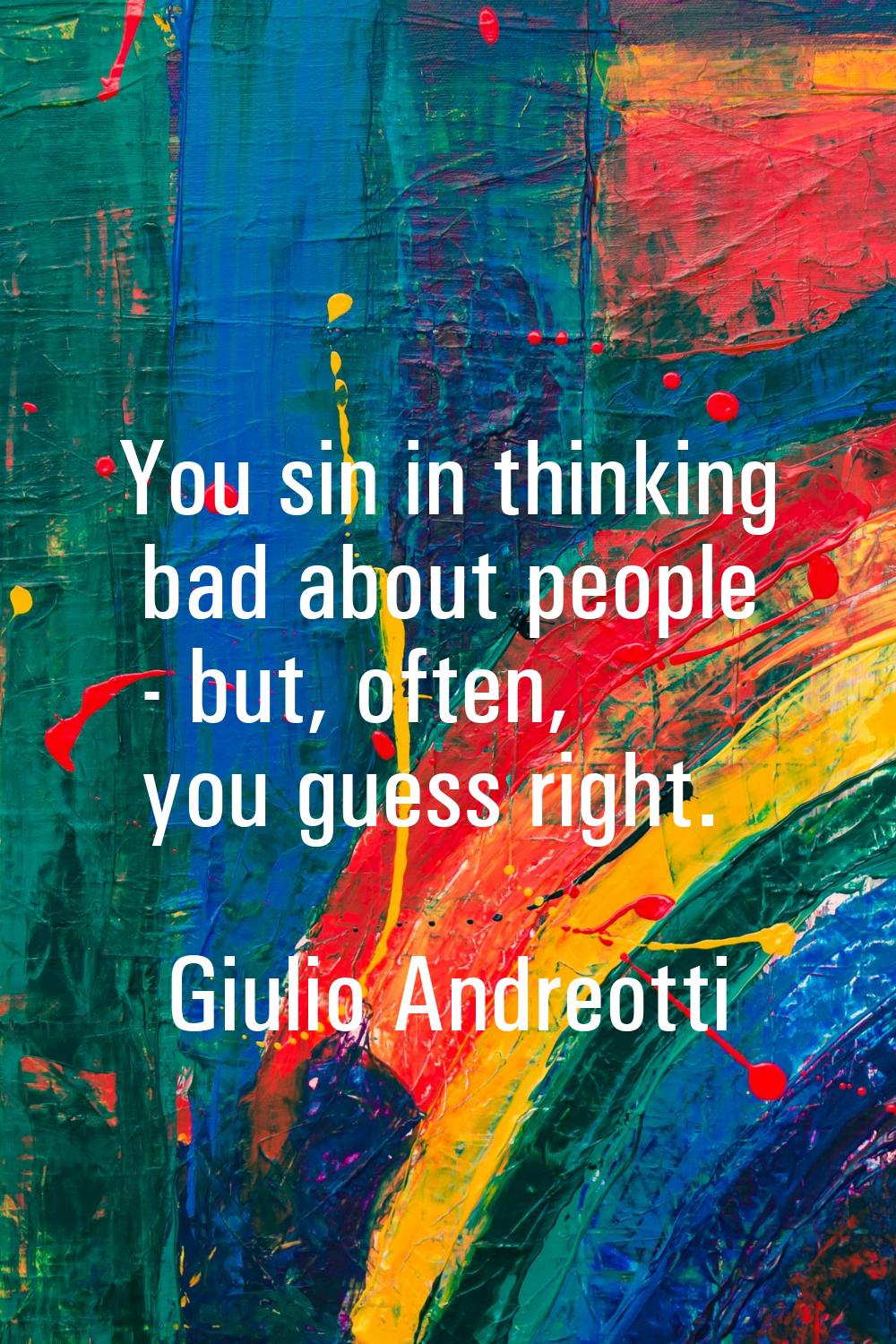 You sin in thinking bad about people - but, often, you guess right.