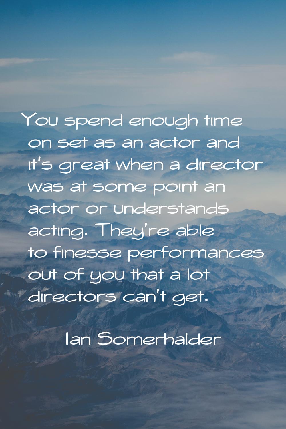 You spend enough time on set as an actor and it's great when a director was at some point an actor 