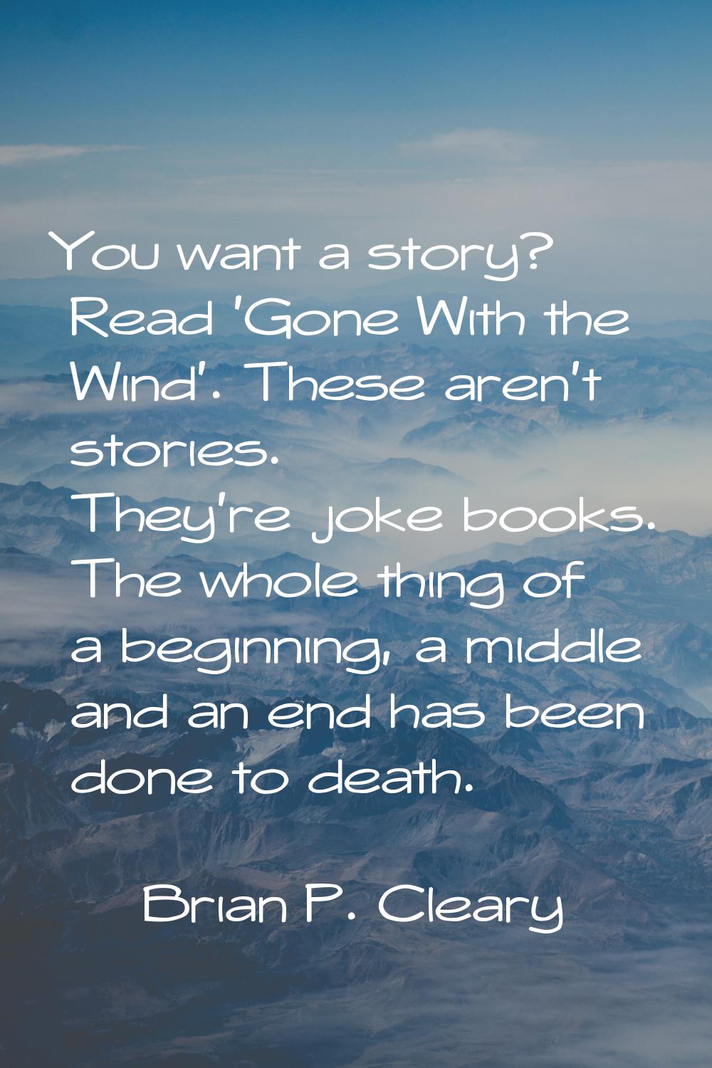 You want a story? Read 'Gone With the Wind'. These aren't stories. They're joke books. The whole th