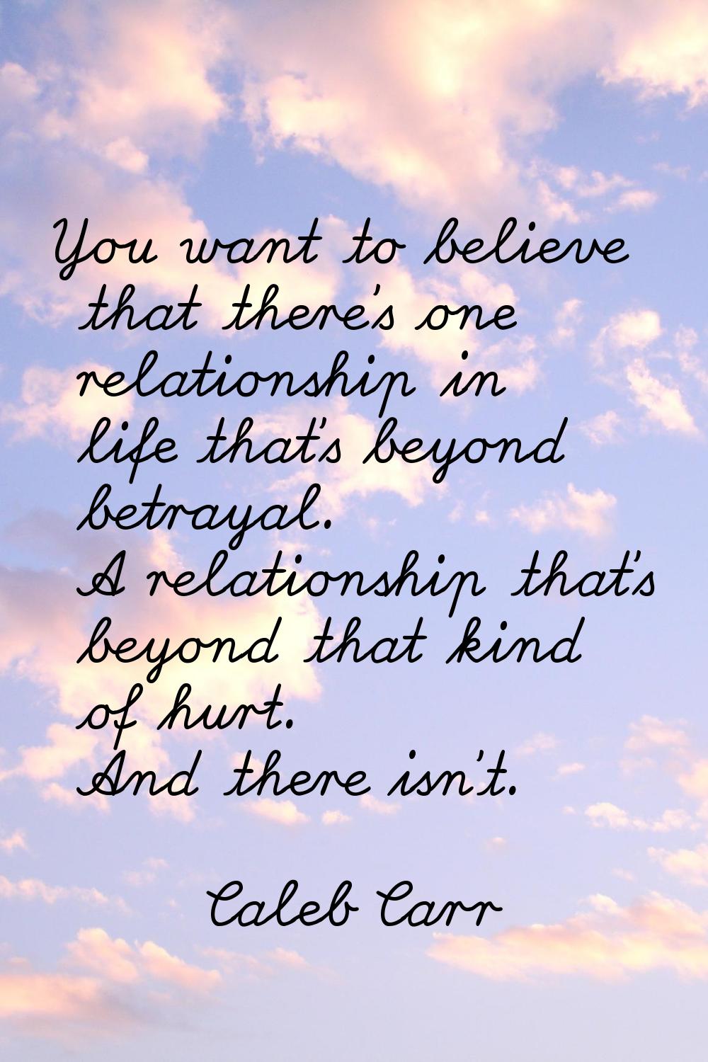You want to believe that there's one relationship in life that's beyond betrayal. A relationship th