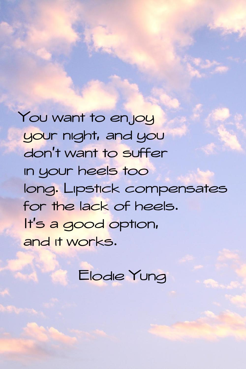 You want to enjoy your night, and you don't want to suffer in your heels too long. Lipstick compens