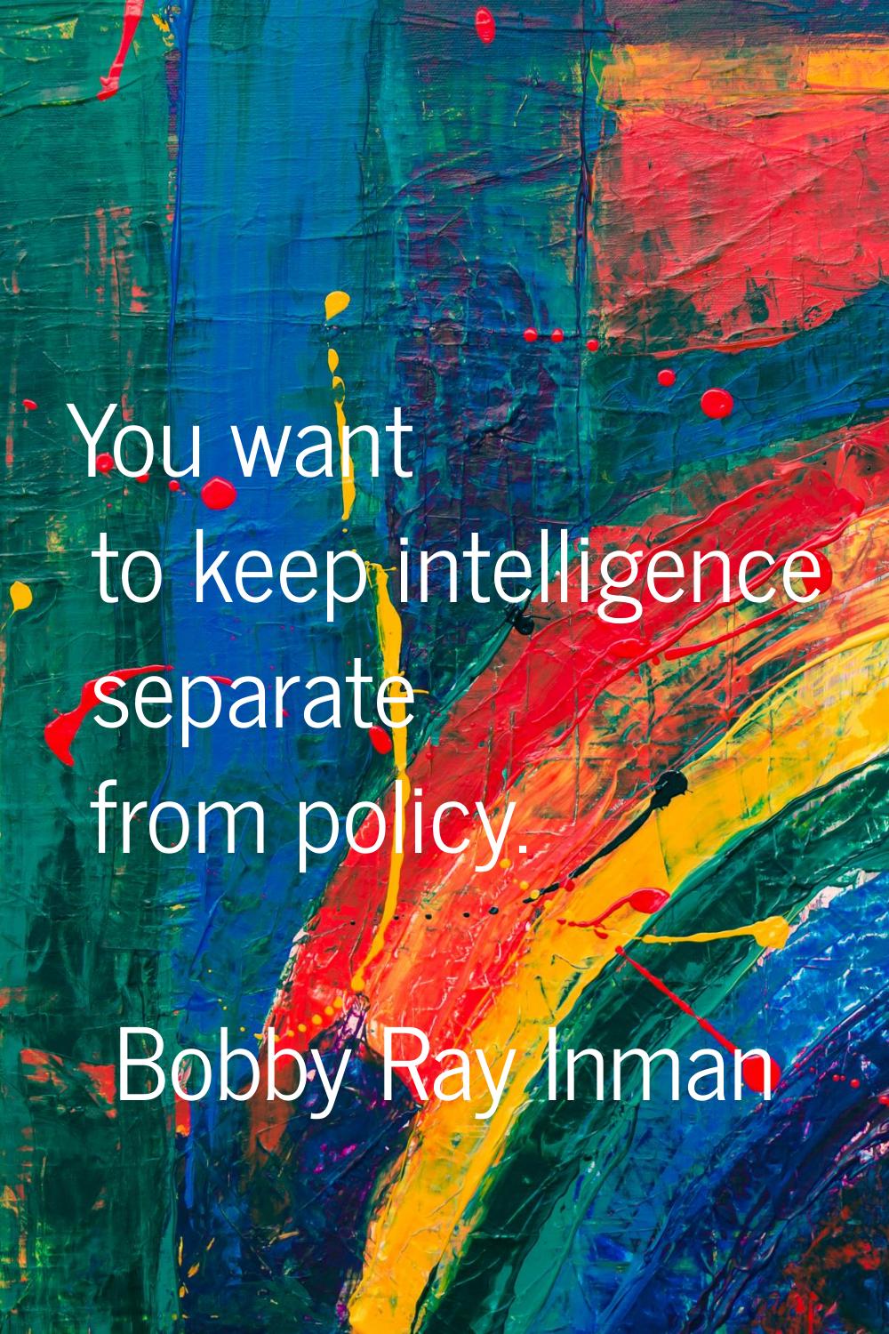 You want to keep intelligence separate from policy.