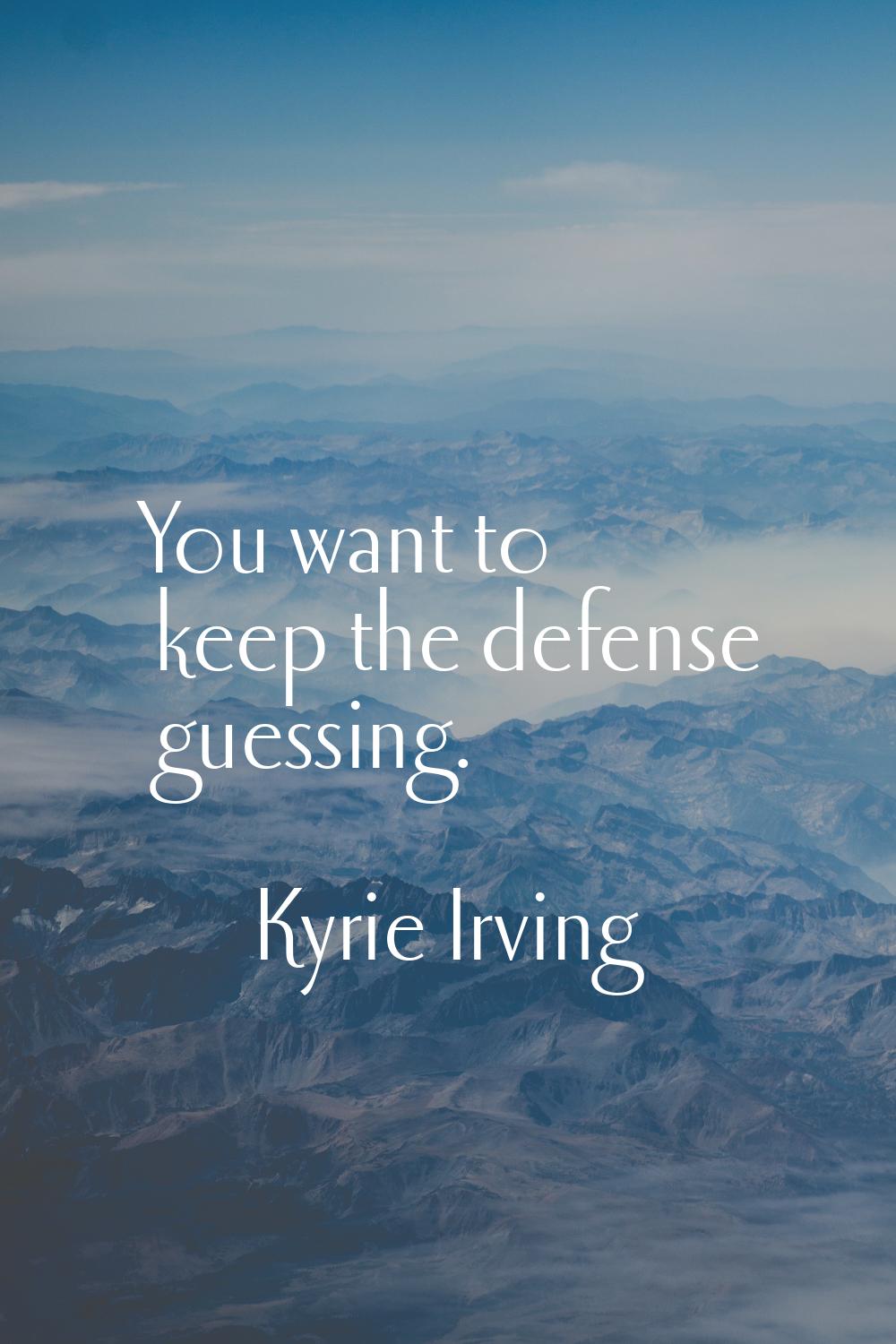 You want to keep the defense guessing.