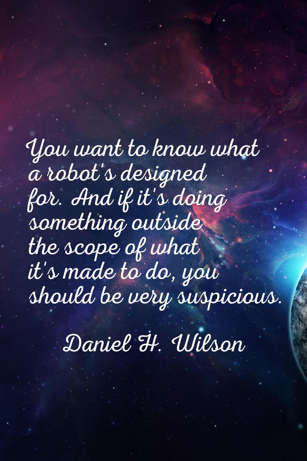 You want to know what a robot's designed for. And if it's doing something outside the scope of what
