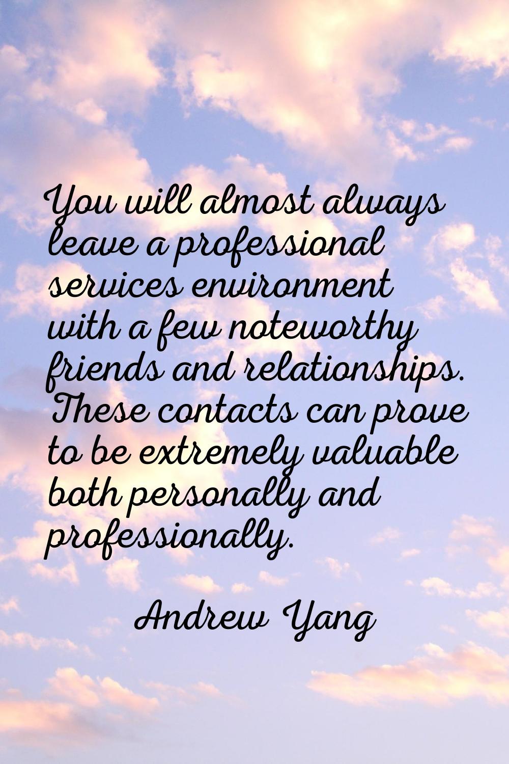 You will almost always leave a professional services environment with a few noteworthy friends and 