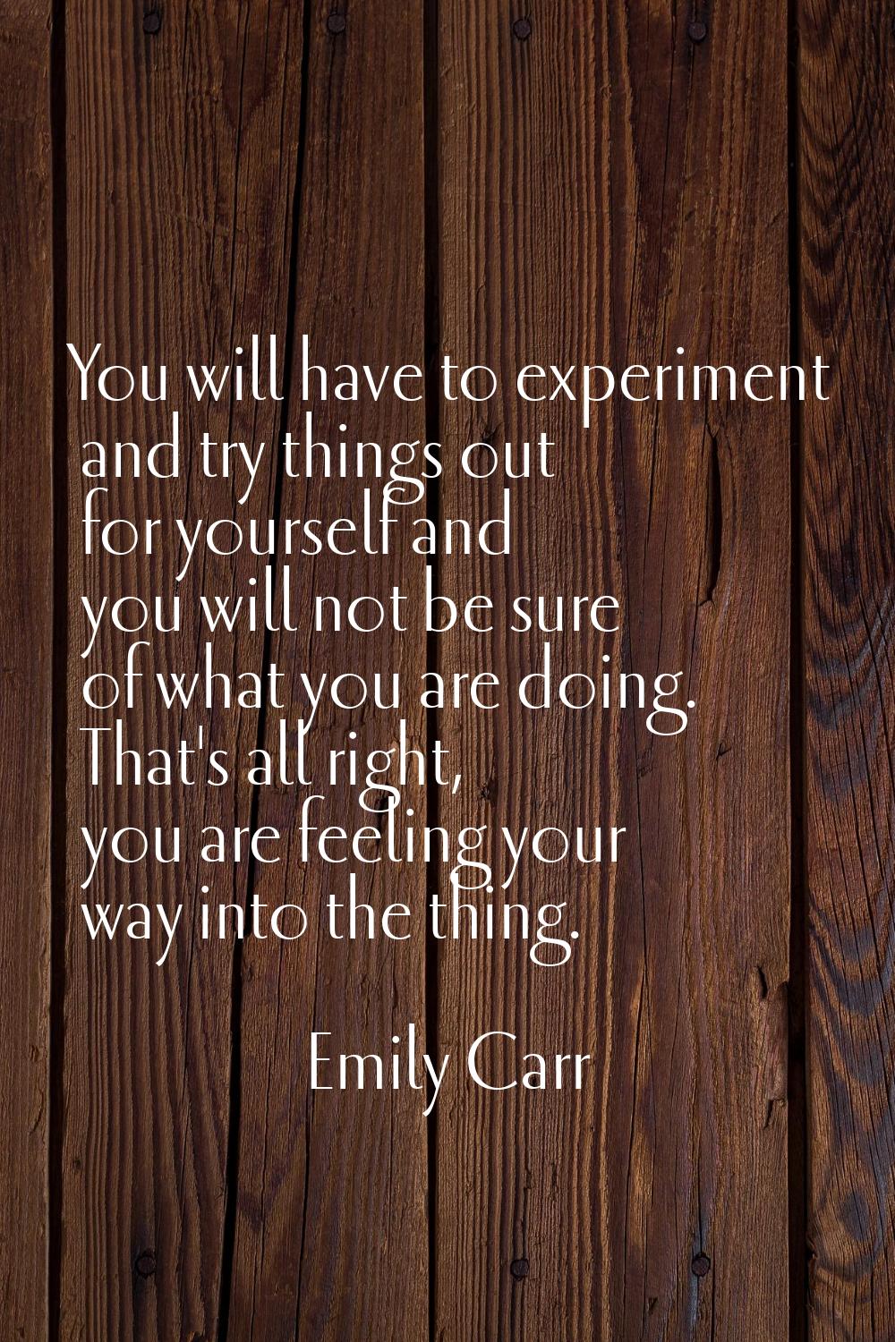 You will have to experiment and try things out for yourself and you will not be sure of what you ar
