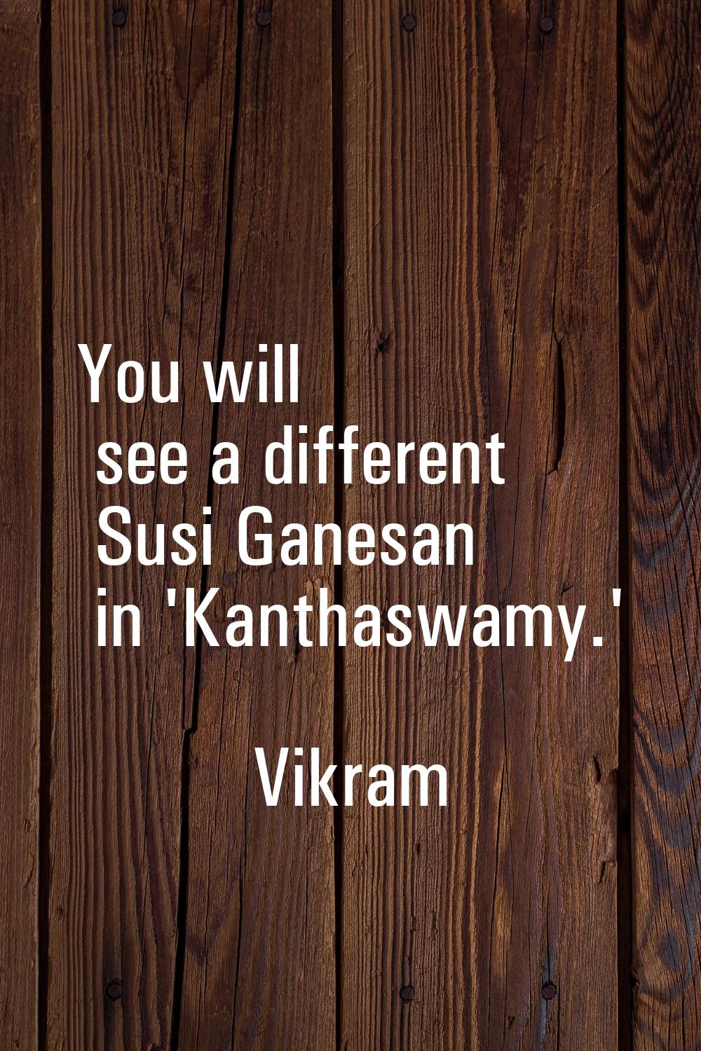 You will see a different Susi Ganesan in 'Kanthaswamy.'