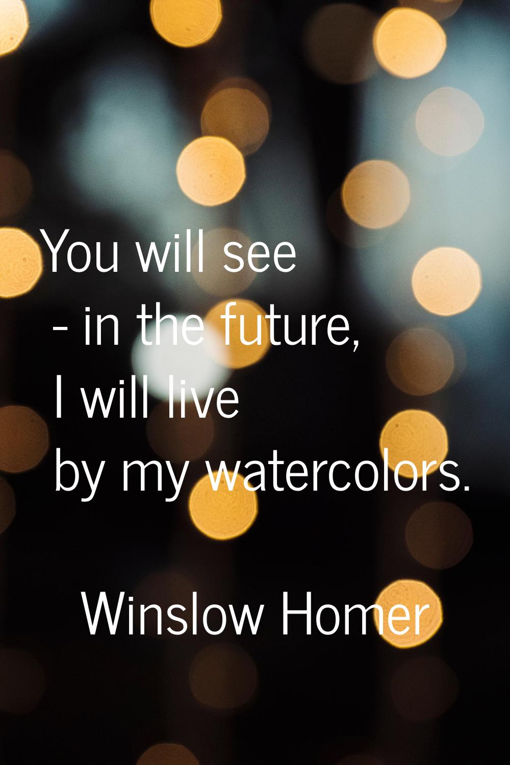 You will see - in the future, I will live by my watercolors.