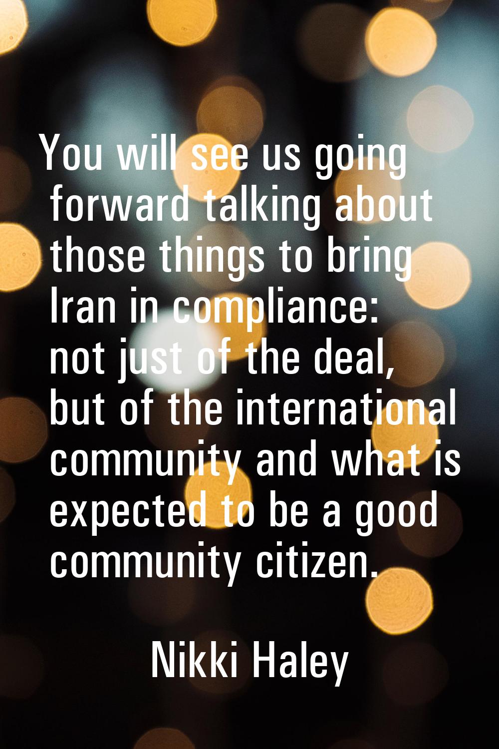 You will see us going forward talking about those things to bring Iran in compliance: not just of t
