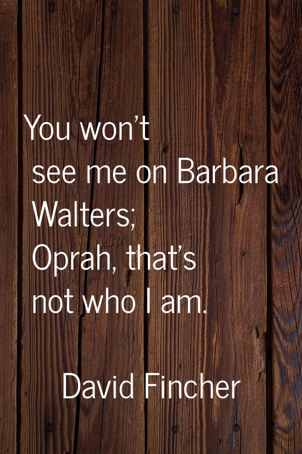 You won't see me on Barbara Walters; Oprah, that's not who I am.