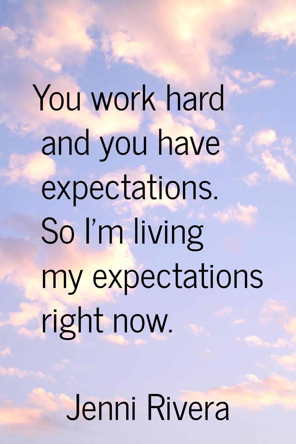 You work hard and you have expectations. So I'm living my expectations right now.