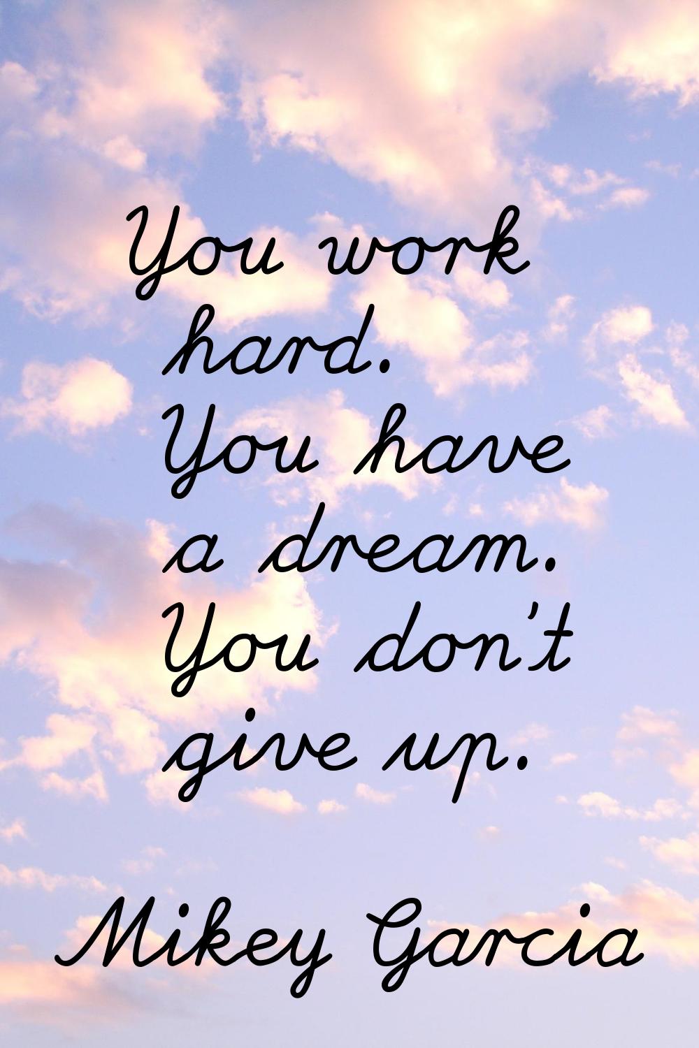You work hard. You have a dream. You don't give up.
