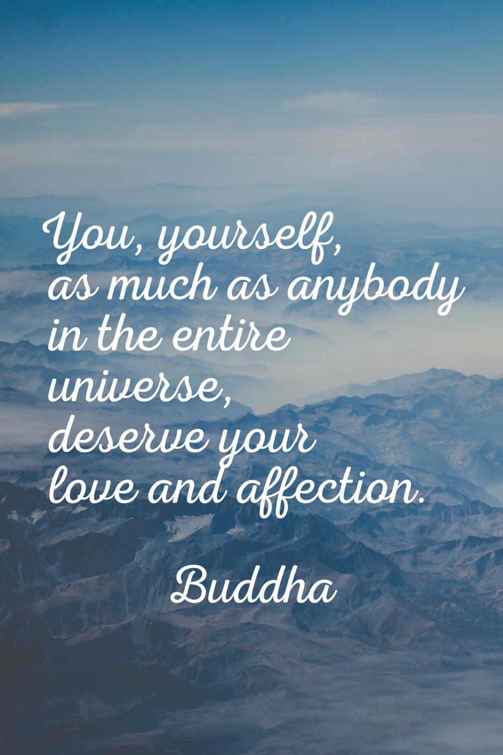 You, yourself, as much as anybody in the entire universe, deserve your love and affection.