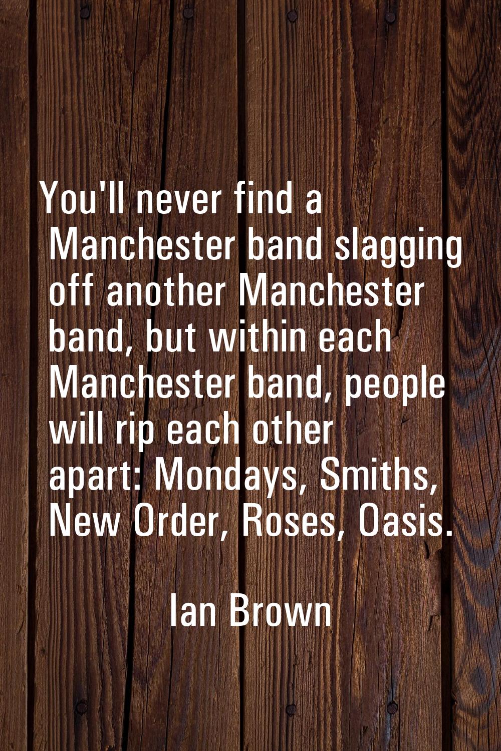 You'll never find a Manchester band slagging off another Manchester band, but within each Mancheste