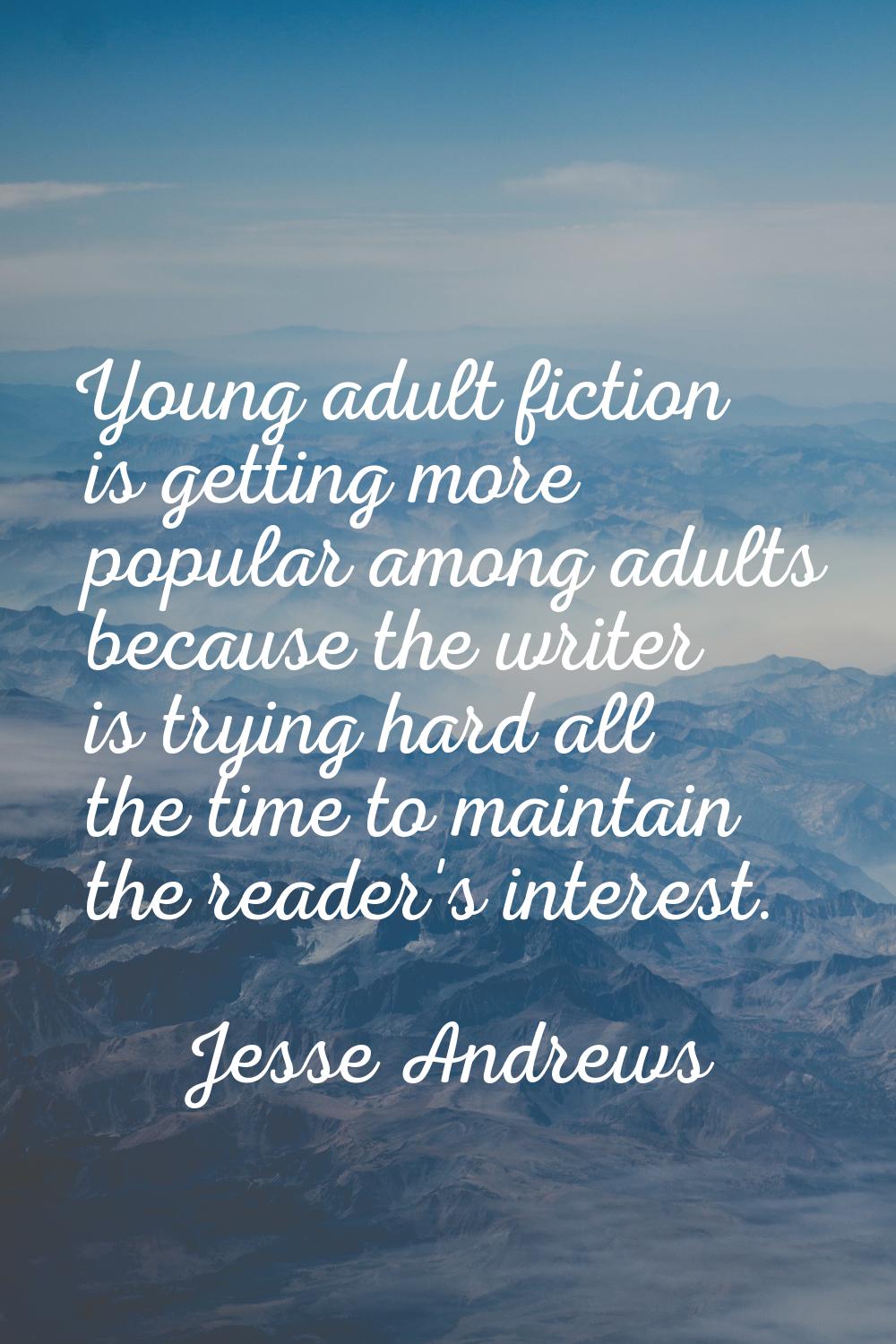 Young adult fiction is getting more popular among adults because the writer is trying hard all the 