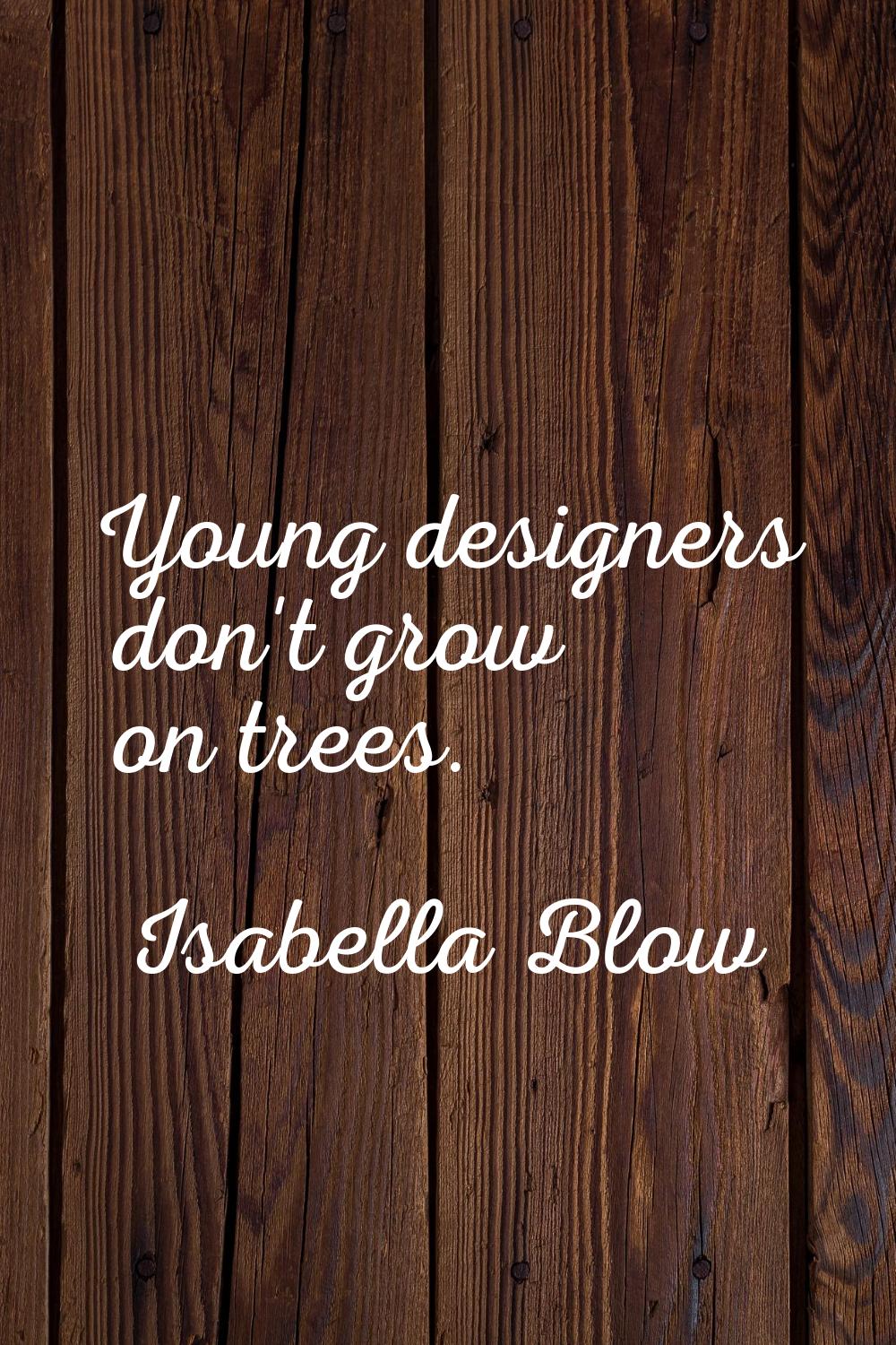 Young designers don't grow on trees.