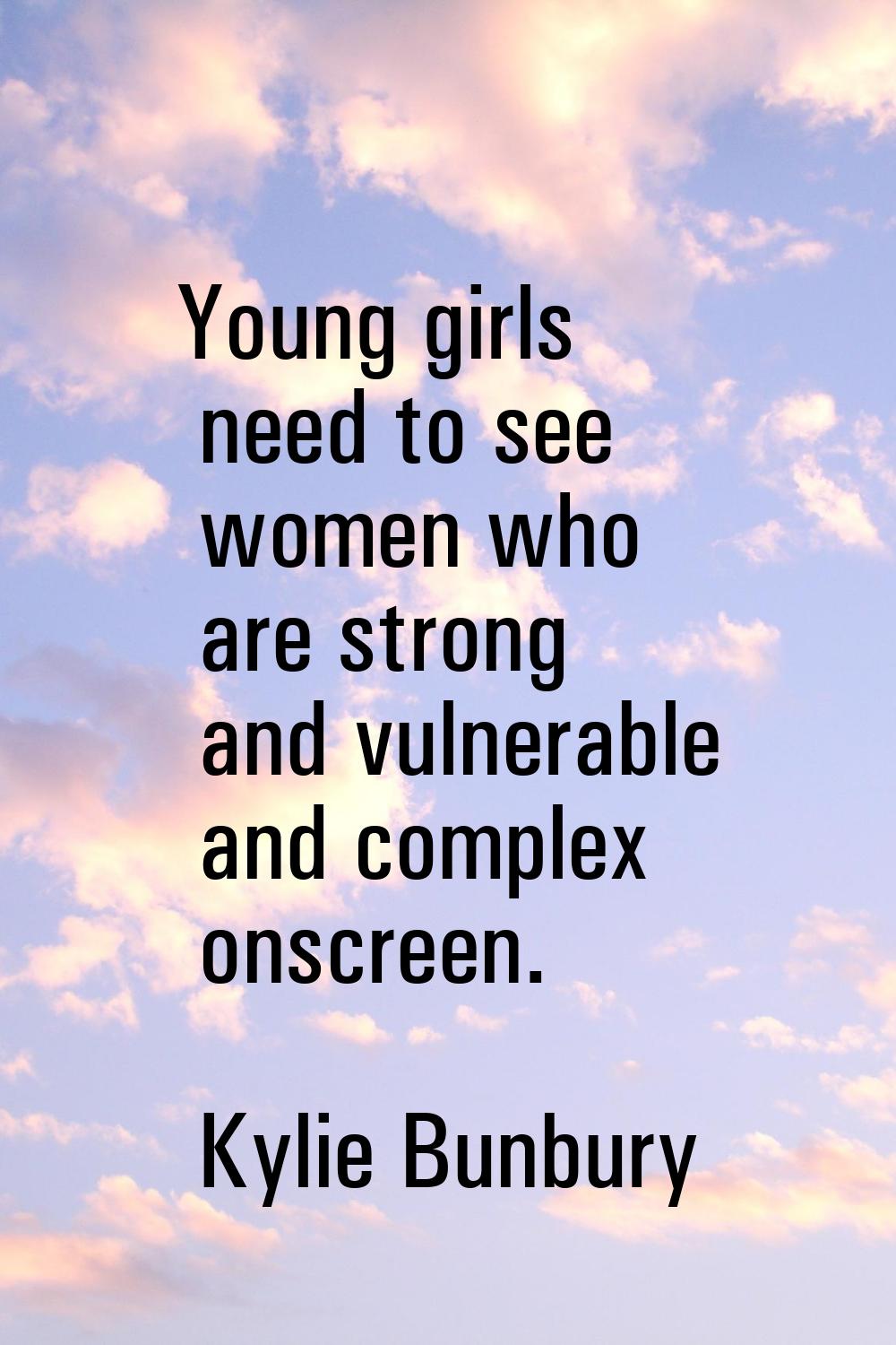 Young girls need to see women who are strong and vulnerable and complex onscreen.