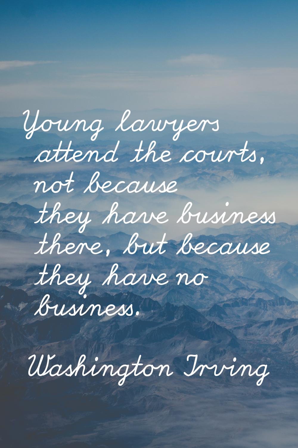Young lawyers attend the courts, not because they have business there, but because they have no bus