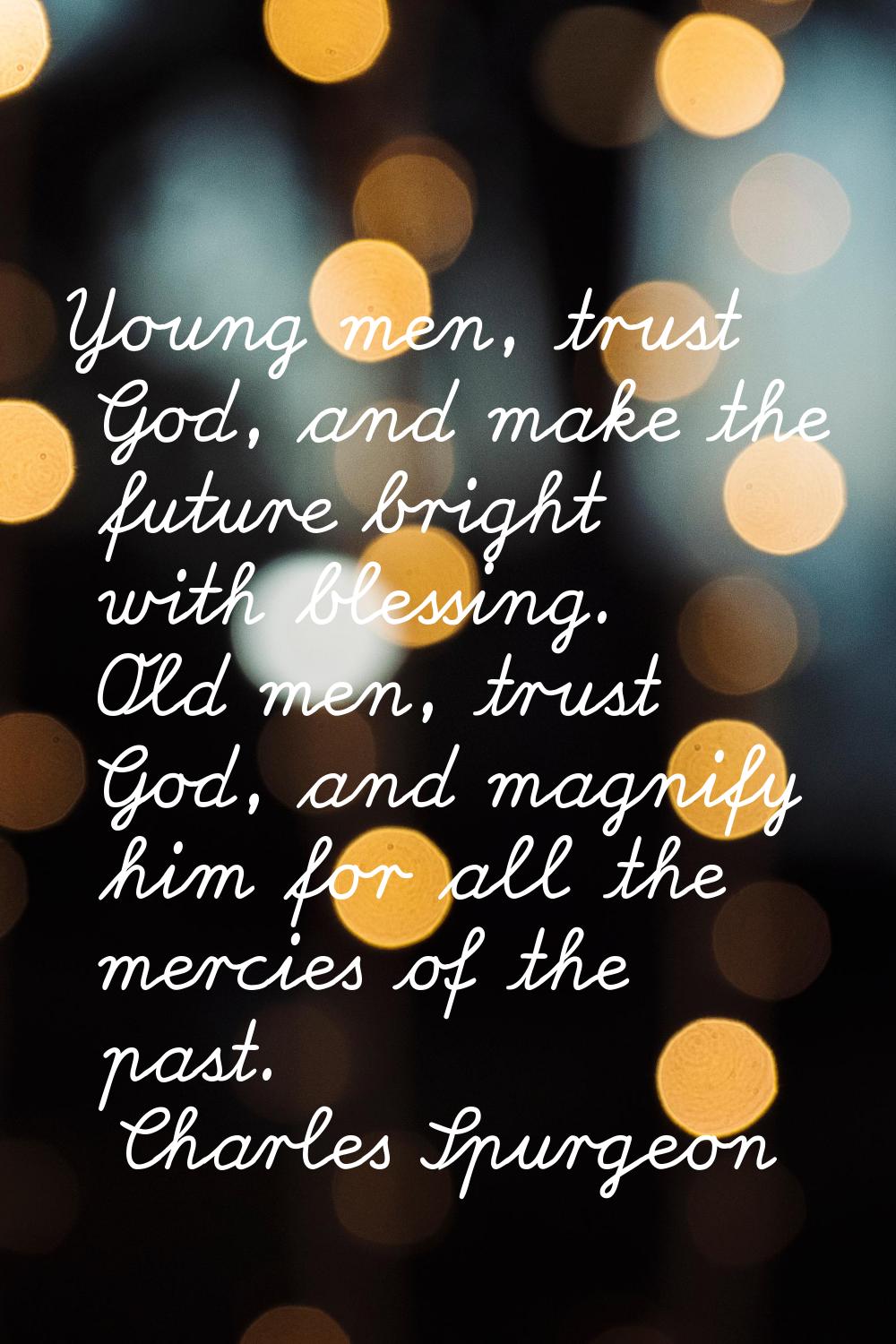 Young men, trust God, and make the future bright with blessing. Old men, trust God, and magnify him