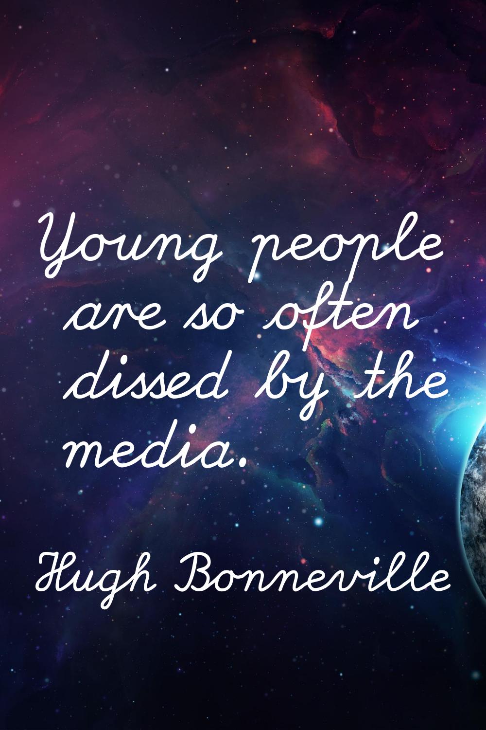 Young people are so often dissed by the media.