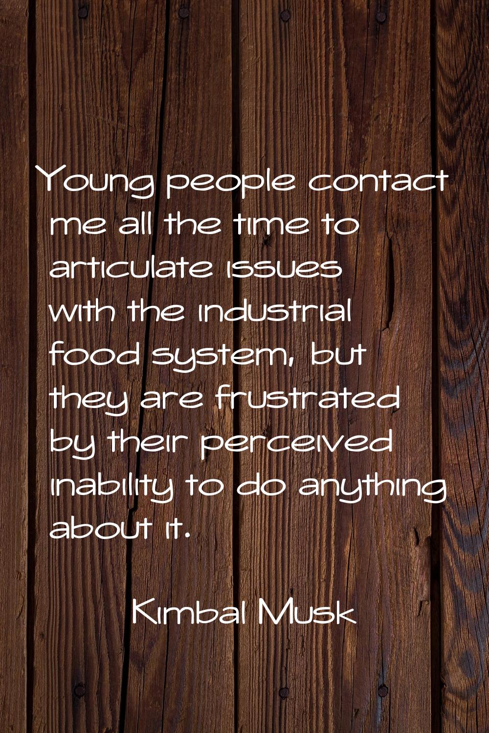 Young people contact me all the time to articulate issues with the industrial food system, but they