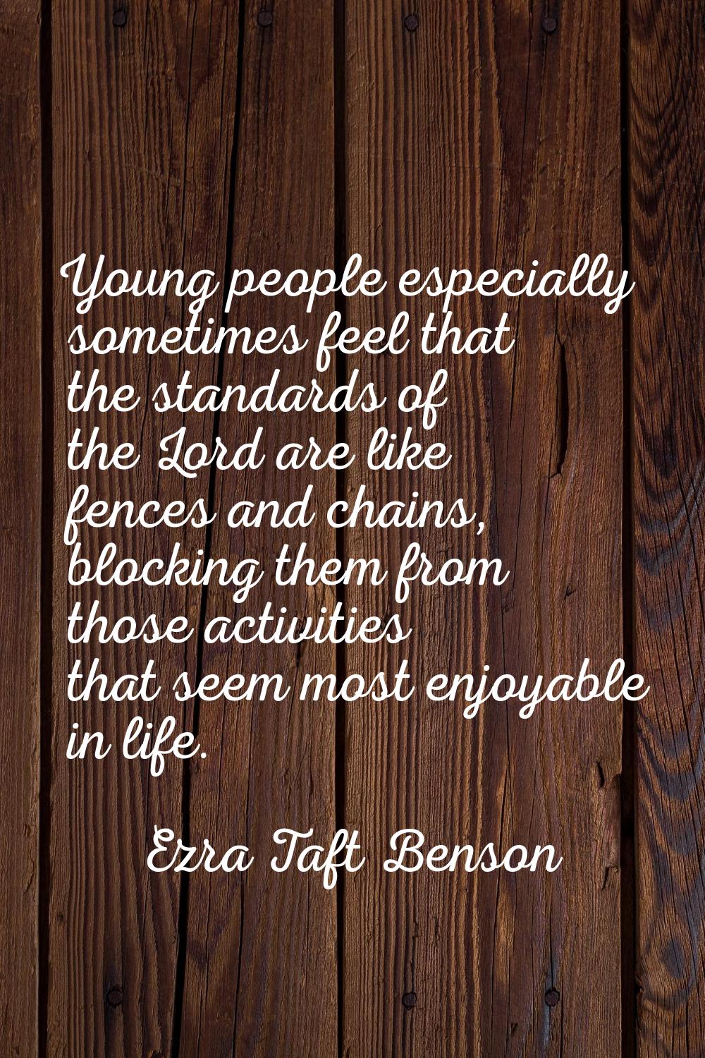 Young people especially sometimes feel that the standards of the Lord are like fences and chains, b