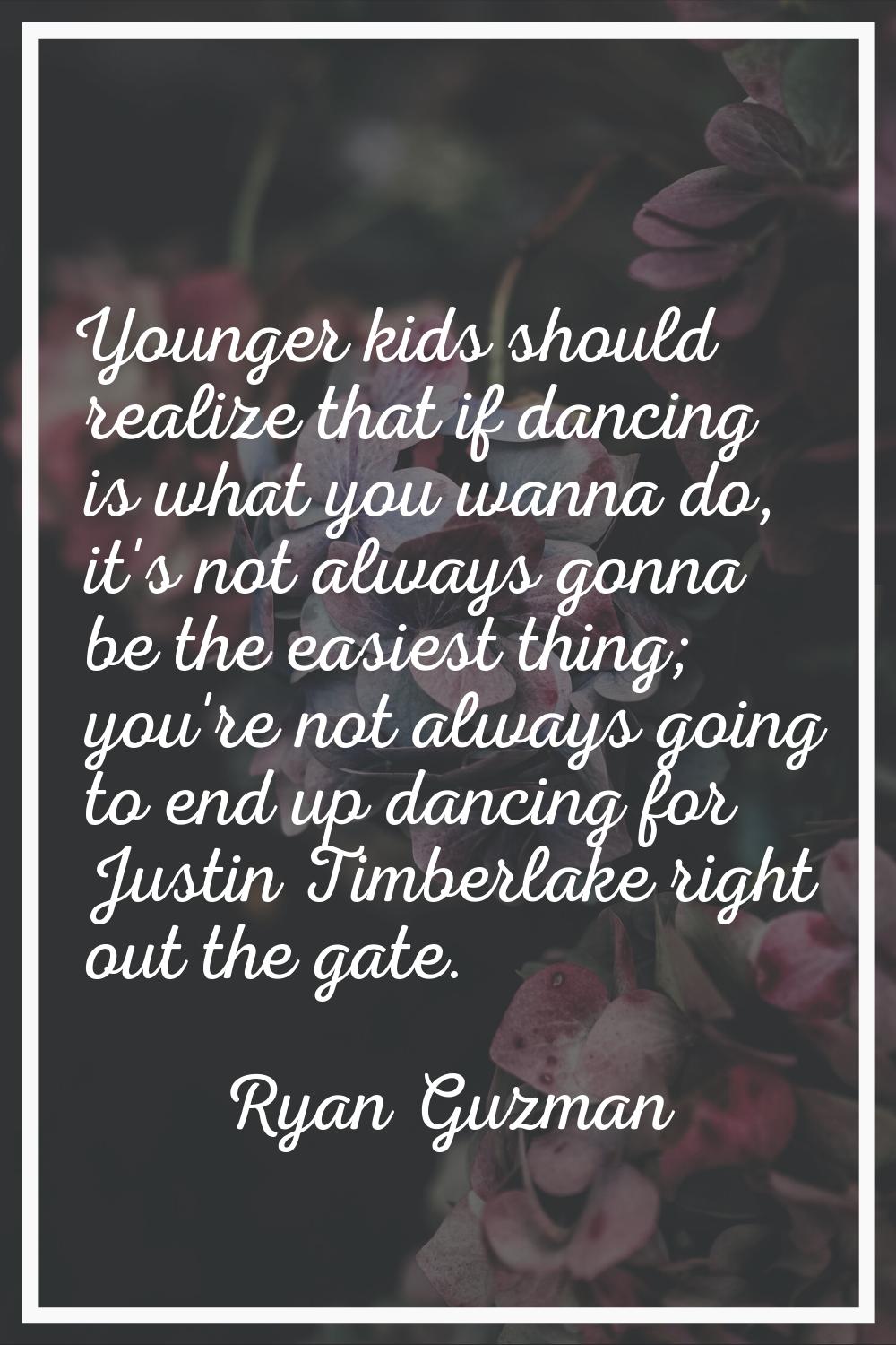 Younger kids should realize that if dancing is what you wanna do, it's not always gonna be the easi