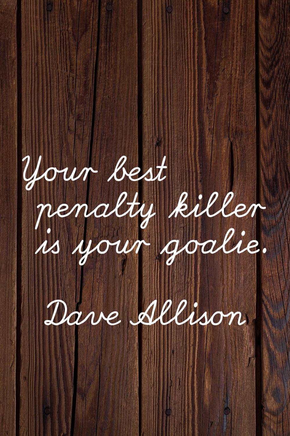 Your best penalty killer is your goalie.