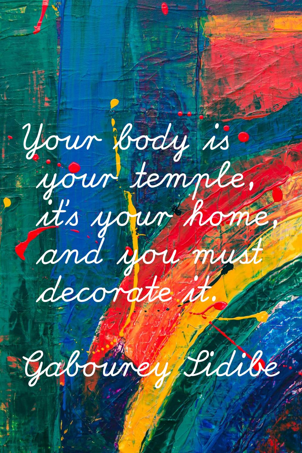 Your body is your temple, it's your home, and you must decorate it.