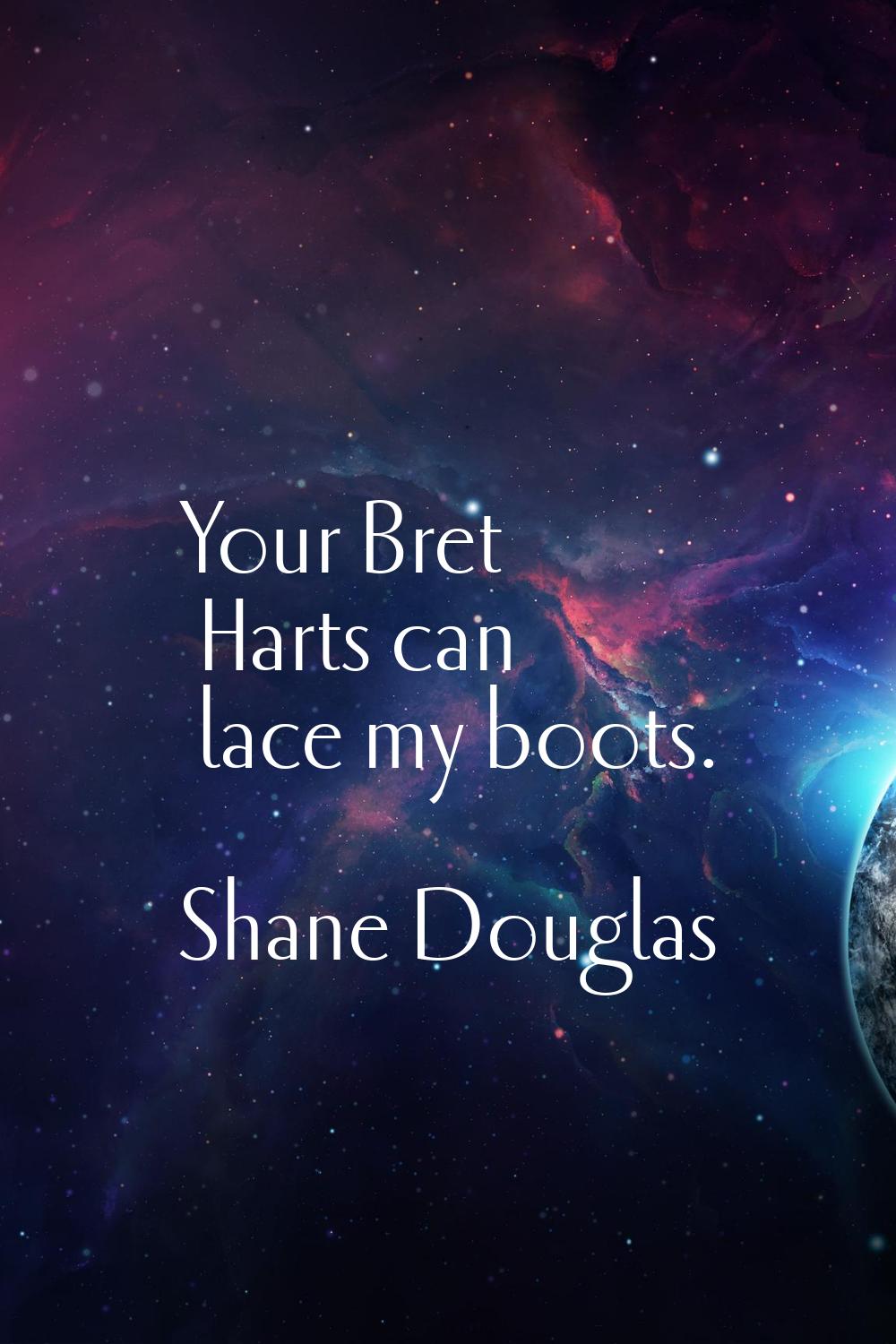 Your Bret Harts can lace my boots.