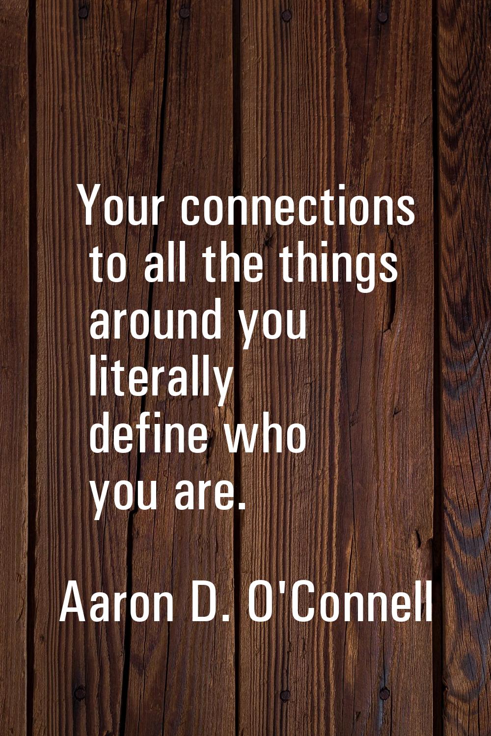 Your connections to all the things around you literally define who you are.