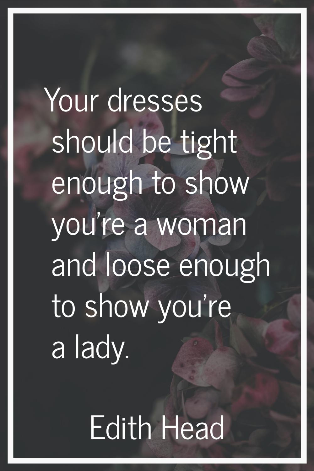 Your dresses should be tight enough to show you're a woman and loose enough to show you're a lady.